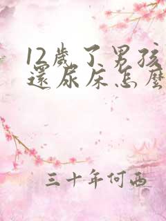 12岁了男孩子还尿床怎么回事