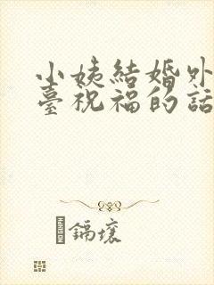 小姨结婚外甥上台祝福的话语简短