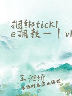 捆绑tickle调教—丨vk