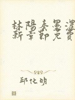 林阳秦墨浓说最新章节免费阅读