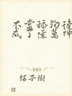 不当舔狗后,我成了亿万神豪漫画免费下拉式