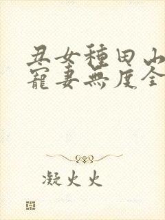 丑女种田山里汉宠妻无度全文免费阅读