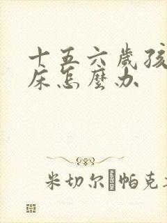 十五六岁孩子尿床怎么办