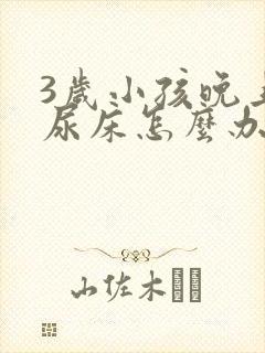 3岁小孩晚上总尿床怎么办