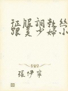 征服调教丝袜高跟美少妇小说