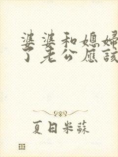 婆婆和媳妇吵架了老公应该怎么办