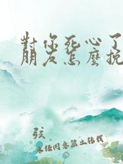 对你死心了的女朋友怎么挽回