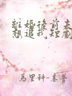 离婚后前夫总是想追我短剧