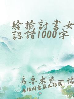 给检讨书女朋友认错1000字