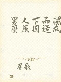 男人下面湿是什么原因造成的