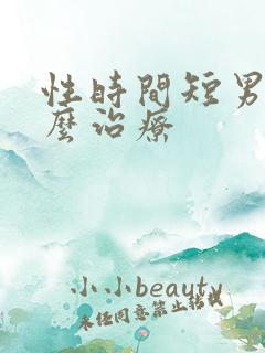 性时间短男人怎么治疗