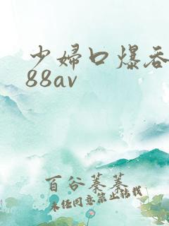 少妇口爆吞精x88av