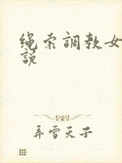 绳索调教女奴小说