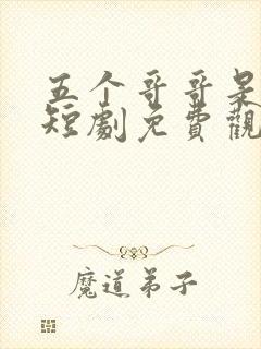 五个哥哥是大佬短剧免费观看