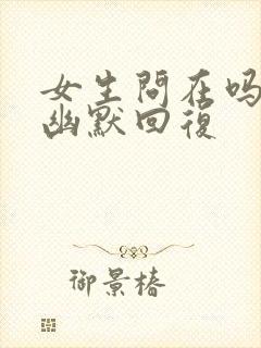 女生问在吗怎么幽默回复