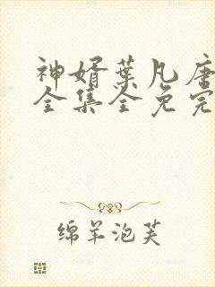 神婿叶凡唐若雪全集全免完本