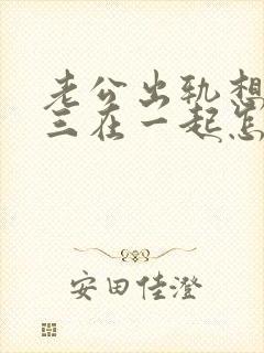 老公出轨想和小三在一起怎么办