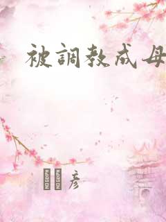 被调教成母狗文