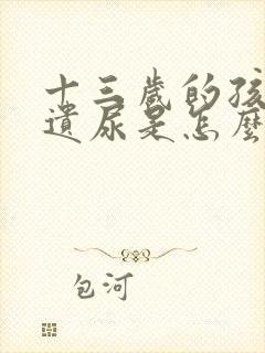 十三岁的孩子还遗尿是怎么回事