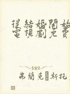 从结婚开始恋爱电视剧免费观看全集