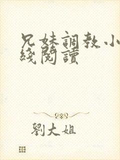 兄妹调教小说在线阅读