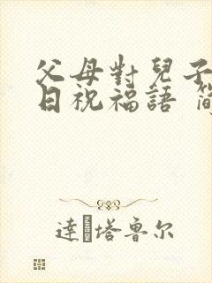 父母对儿子的生日祝福语 简短独特