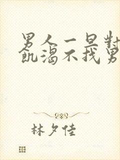 男人一旦对你说饥渴不找男人