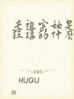 老祖宗她是真的狂讲的什么