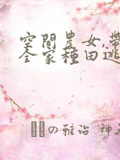 空间农女,带着全家种田逃荒全文免费阅读