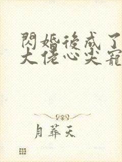 闪婚后成了满级大佬心尖宠短剧