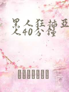 黑人狂插亚洲女人40分钟