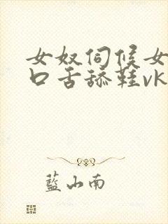 女奴伺候女主人口舌舔鞋vk