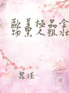 欧美极品金发尤物黑人粗壮