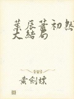 叶辰萧初然最新大结局