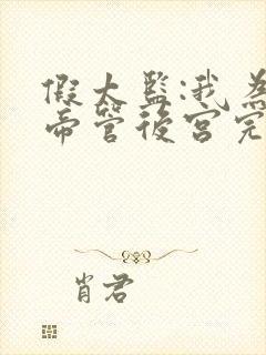 假太监:我为女帝管后宫完整阅读