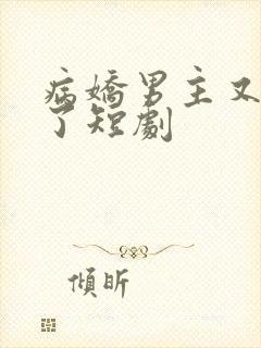 病娇男主又吃醋了短剧