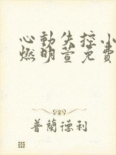 心动失控小说傅燃明萱免费笔趣阁