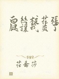 白丝校花张开双腿让我爽了一夜