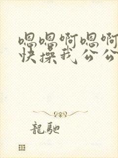 嗯嗯啊嗯啊嗯啊快操我公公操我