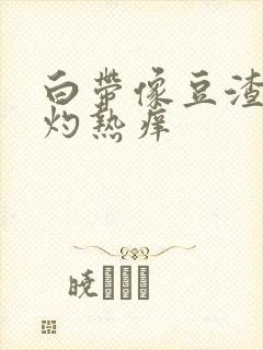 白带像豆渣阴道灼热痒