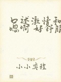 口述激情和公公嗯啊 好舒服