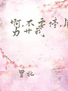 啊,不要停,用力艹我