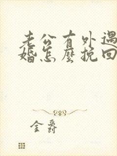 老公有外遇要离婚怎么挽回婚姻