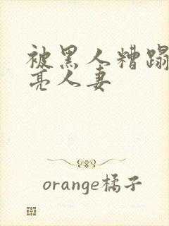 被黑人糟蹋的漂亮人妻