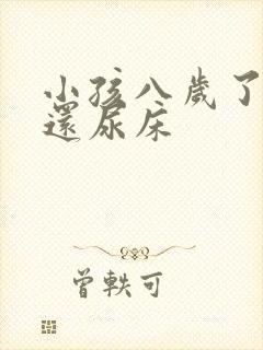 小孩八岁了怎么还尿床