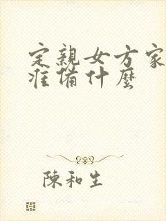 定亲女方家需要准备什么