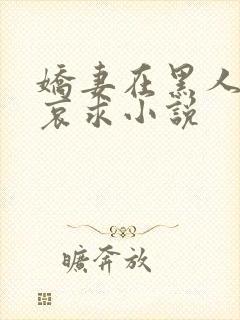 娇妻在黑人胯下哀求小说