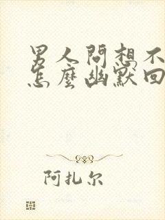 男人问想不想他怎么幽默回复