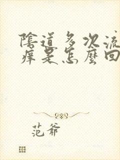 阴道多次流黄水痒是怎么回事