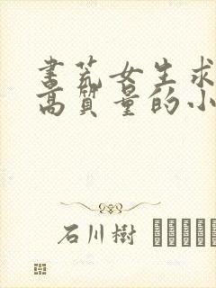 书荒女生求推荐高质量的小说